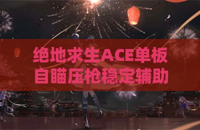 绝地求生ACE单板自瞄压枪稳定辅助
