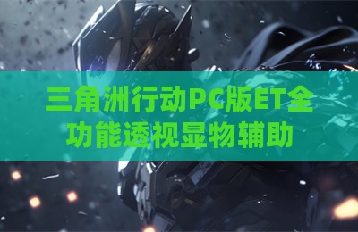 三角洲行动PC版ET全功能透视显物辅助