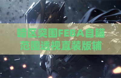暗区突围FEBA自瞄范围透视直装版辅助