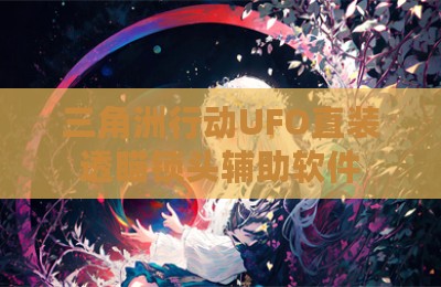 三角洲行动UFO直装透瞄锁头辅助软件
