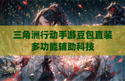 三角洲行动手游豆包直装多功能辅助科技