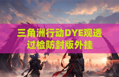 三角洲行动DYE观透过检防封版外挂