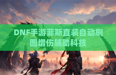 DNF手游菲斯直装自动刷图增伤辅助科技