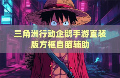 三角洲行动企鹅手游直装版方框自瞄辅助
