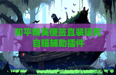 和平精英便签直装锁死自瞄辅助插件