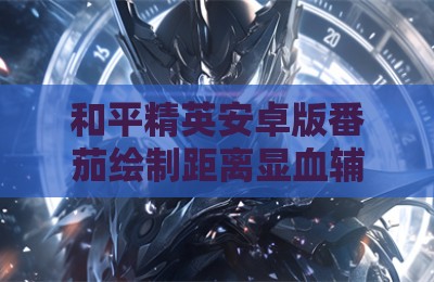 和平精英安卓版番茄绘制距离显血辅助