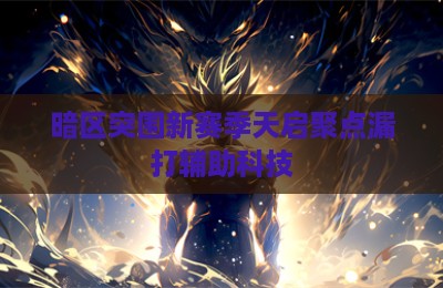 暗区突围新赛季天启聚点漏打辅助科技