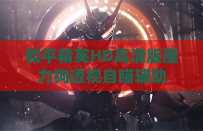 和平精英HD高清版魔力狗透视自瞄辅助