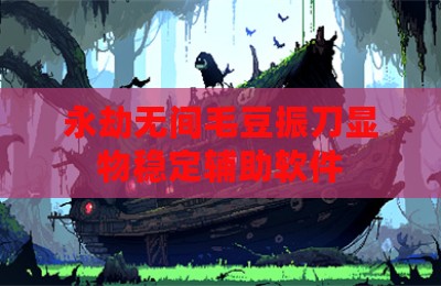 永劫无间毛豆振刀显物稳定辅助软件