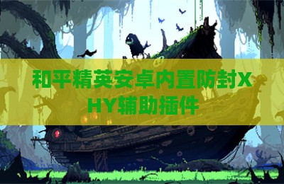 和平精英安卓内置防封XHY辅助插件
