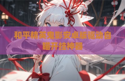 和平精英鬼影安卓版驱动自瞄开挂神器
