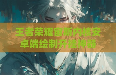 王者荣耀宙斯内核安卓端绘制开挂神器