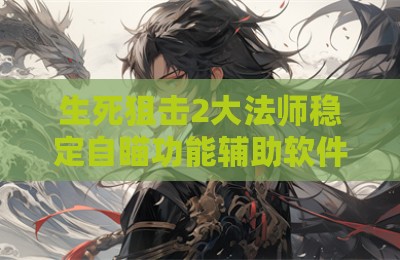 生死狙击2大法师稳定自瞄功能辅助软件