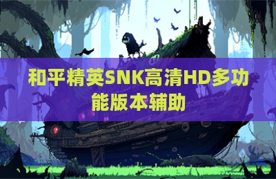 和平精英SNK高清HD多功能版本辅助