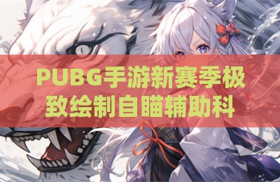 PUBG手游新赛季极致绘制自瞄辅助科技