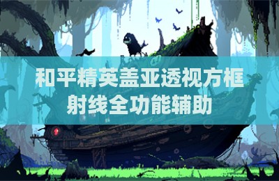 和平精英盖亚透视方框射线全功能辅助