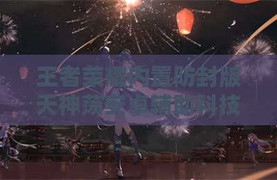 王者荣耀内置防封版天神荡安卓辅助科技