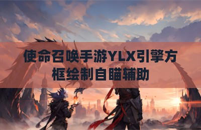 使命召唤手游YLX引擎方框绘制自瞄辅助