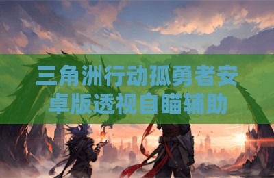 三角洲行动孤勇者安卓版透视自瞄辅助