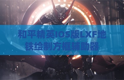 和平精英IOS版LXF地铁绘制方框辅助器