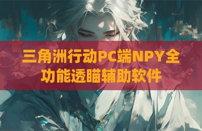 三角洲行动PC端NPY全功能透瞄辅助软件