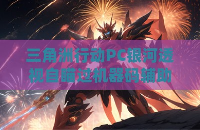 三角洲行动PC银河透视自瞄过机器码辅助