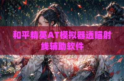 和平精英AT模拟器透瞄射线辅助软件