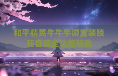 和平精英牛牛手游直装锁死自瞄全功能辅助