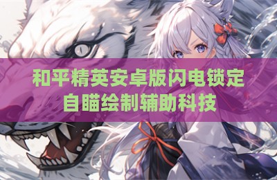 和平精英安卓版闪电锁定自瞄绘制辅助科技