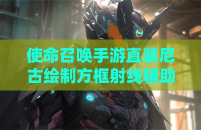 使命召唤手游直装尼古绘制方框射线辅助