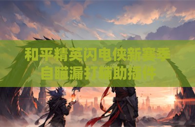 和平精英闪电侠新赛季自瞄漏打辅助插件