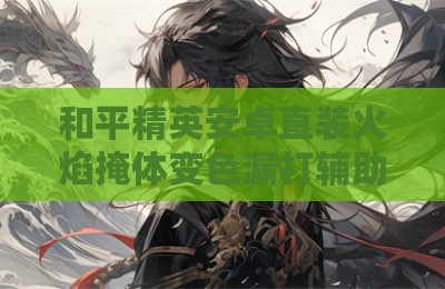 和平精英安卓直装火焰掩体变色漏打辅助