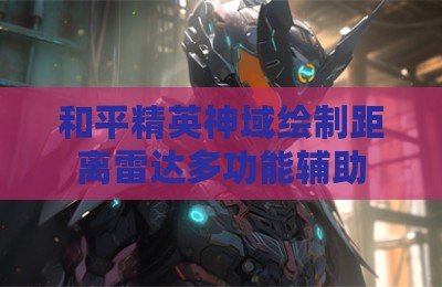 和平精英神域绘制距离雷达多功能辅助