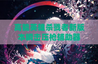 高能英雄杀戮者新版本瞬击压枪辅助器