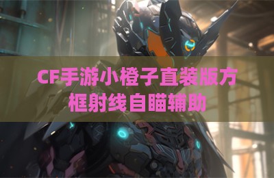 CF手游小橙子直装版方框射线自瞄辅助