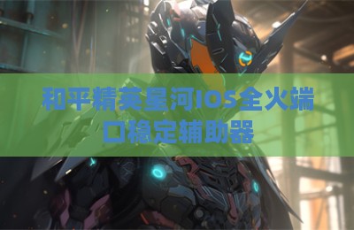 和平精英星河IOS全火端口稳定辅助器