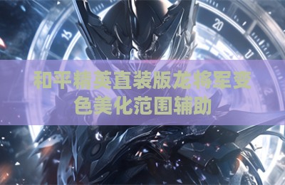 和平精英直装版龙将军变色美化范围辅助