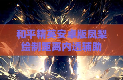 和平精英安卓版凤梨绘制距离内透辅助