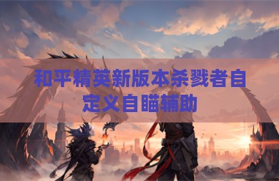 和平精英新版本杀戮者自定义自瞄辅助