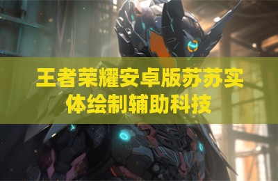 王者荣耀安卓版苏苏实体绘制辅助科技