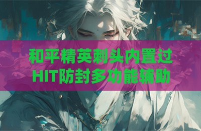 和平精英刺头内置过HIT防封多功能辅助