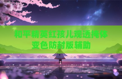 和平精英红孩儿观透掩体变色防封版辅助