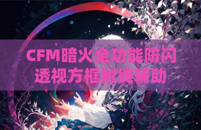 CFM暗火全功能防闪透视方框射线辅助