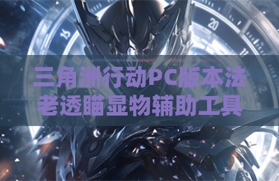 三角洲行动PC版本法老透瞄显物辅助工具