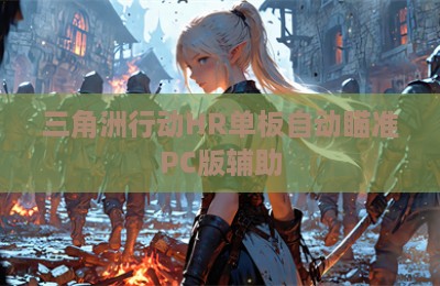 三角洲行动HR单板自动瞄准PC版辅助