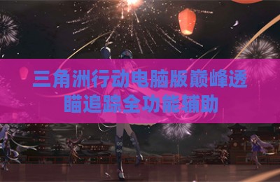 三角洲行动电脑版巅峰透瞄追踪全功能辅助