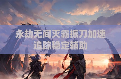 永劫无间灭霸振刀加速追踪稳定辅助