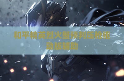 和平精英烈火蟹预判压枪驱动版辅助