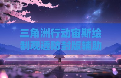 三角洲行动宙斯绘制观透防封版辅助插件
