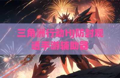 三角洲行动HJ防封观透手游辅助器